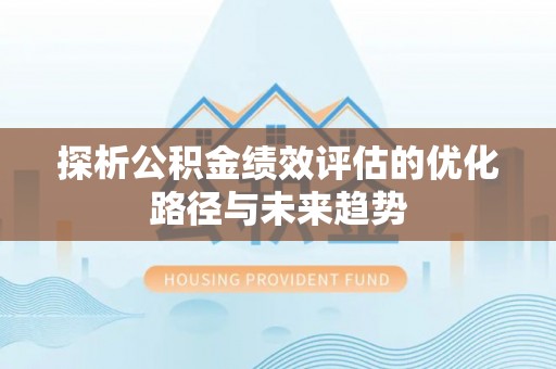 湟源探析公积金绩效评估的优化路径与未来趋势