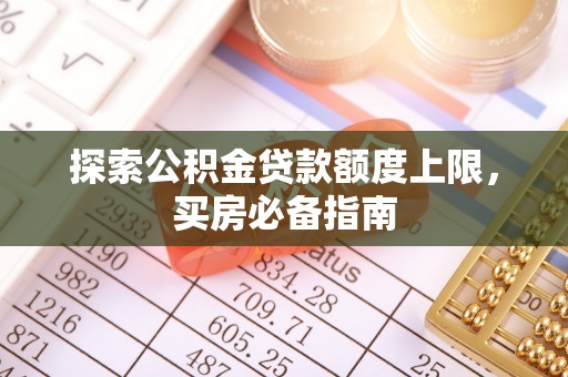 盐水探索公积金贷款额度上限，买房必备指南
