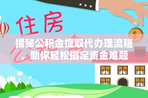 桃源揭秘公积金提取代办理流程，助你轻松搞定资金难题