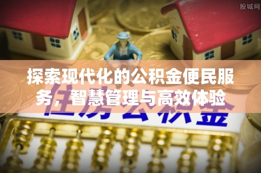 桃源探索现代化的公积金便民服务，智慧管理与高效体验