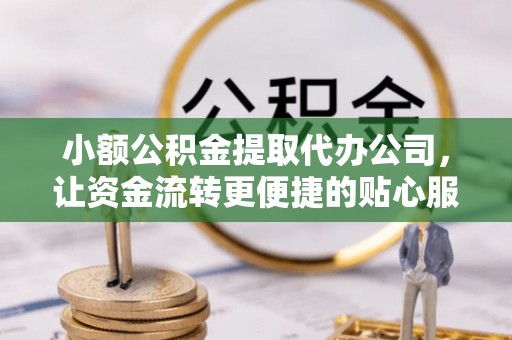 桃源小额公积金提取代办公司，让资金流转更便捷的贴心服务