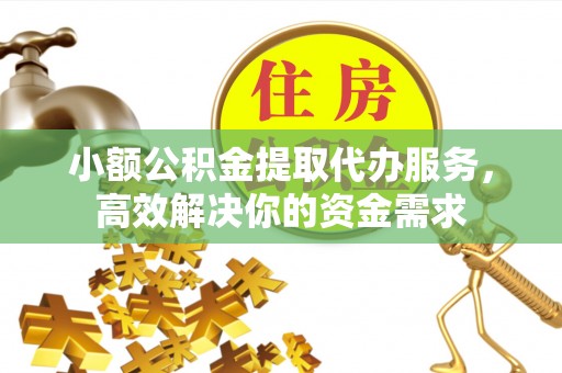 宽城小额公积金提取代办服务，高效解决你的资金需求