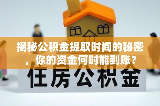 西城揭秘公积金提取时间的秘密，你的资金何时能到账？
