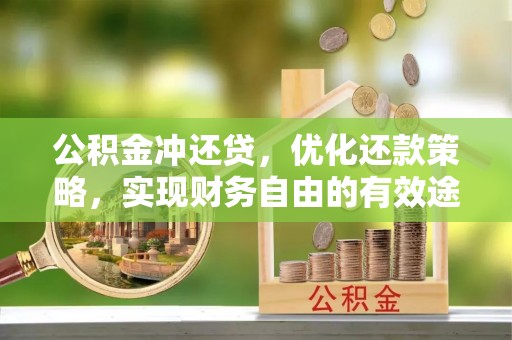 尖扎公积金冲还贷，优化还款策略，实现财务自由的有效途径