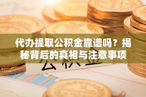 尖扎代办提取公积金靠谱吗？揭秘背后的真相与注意事项