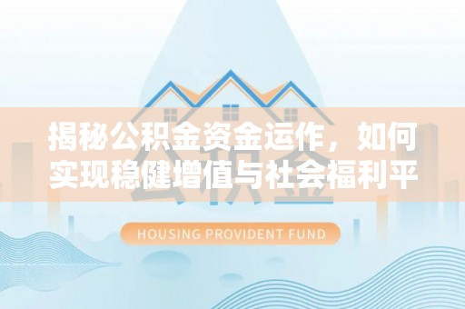 隆子揭秘公积金资金运作，如何实现稳健增值与社会福利平衡