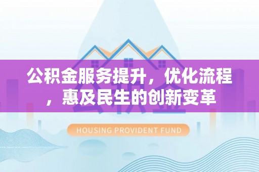 隆子公积金服务提升，优化流程，惠及民生的创新变革