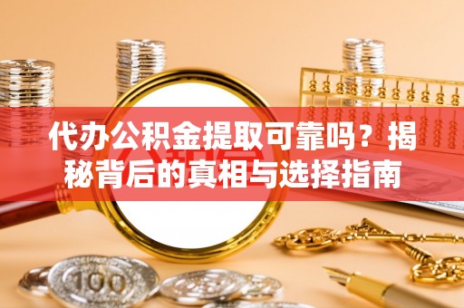 东台代办公积金提取可靠吗？揭秘背后的真相与选择指南