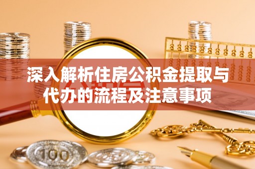 东台深入解析住房公积金提取与代办的流程及注意事项