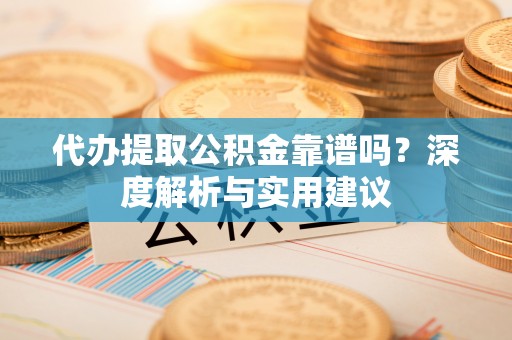 东台代办提取公积金靠谱吗？深度解析与实用建议