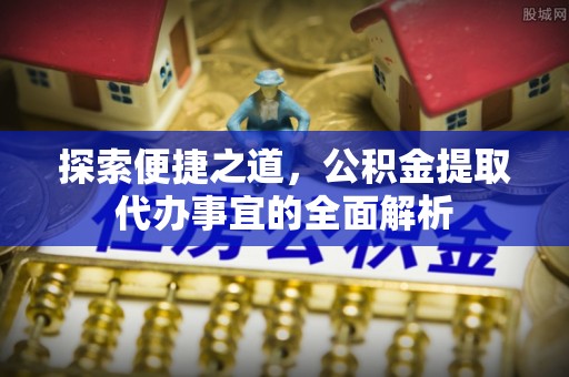 湟源探索便捷之道，公积金提取代办事宜的全面解析