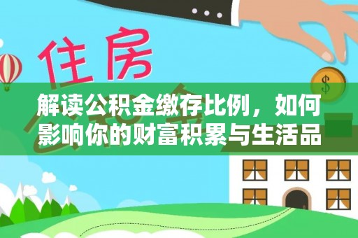 湟源解读公积金缴存比例，如何影响你的财富积累与生活品质