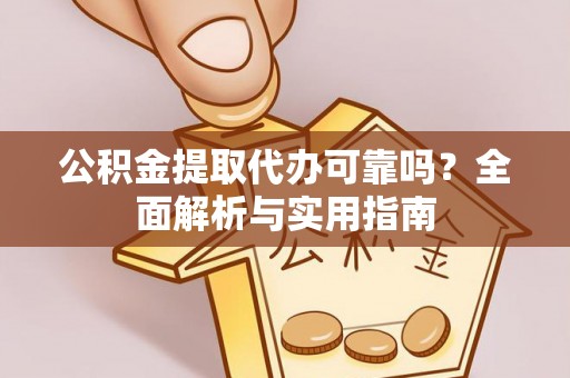 平泉公积金提取代办可靠吗？全面解析与实用指南