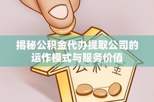 滨海新区揭秘公积金代办提取公司的运作模式与服务价值