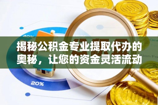 滨海新区揭秘公积金专业提取代办的奥秘，让您的资金灵活流动
