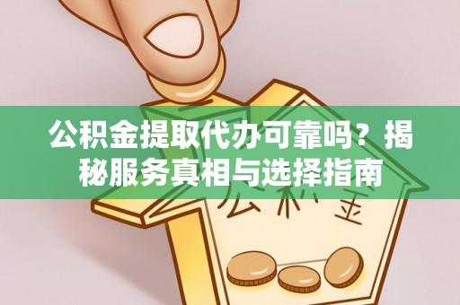 张家口公积金提取代办可靠吗？揭秘服务真相与选择指南