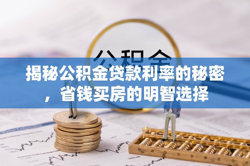 张家口揭秘公积金贷款利率的秘密，省钱买房的明智选择