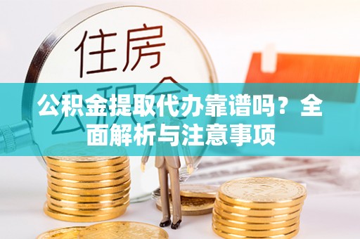 张家口公积金提取代办靠谱吗？全面解析与注意事项