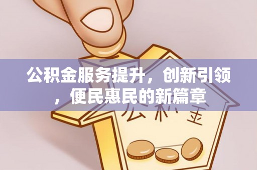 淇县公积金服务提升，创新引领，便民惠民的新篇章