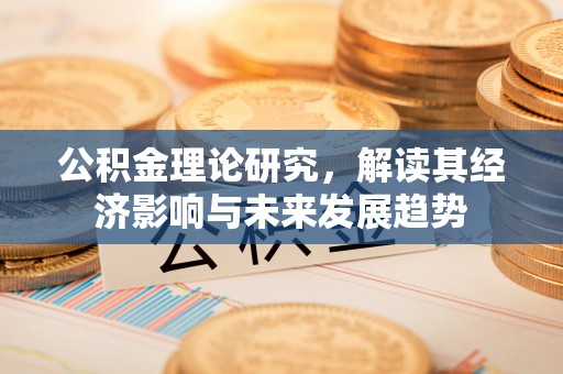 淇县公积金理论研究，解读其经济影响与未来发展趋势