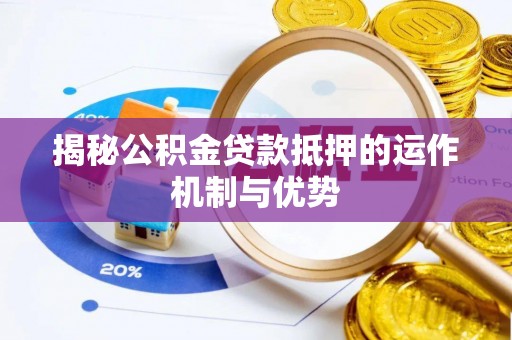 淇县揭秘公积金贷款抵押的运作机制与优势