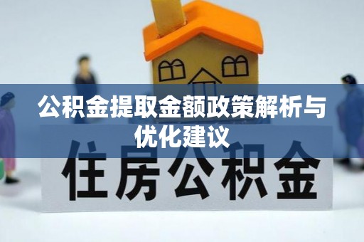 鹤壁公积金提取金额政策解析与优化建议