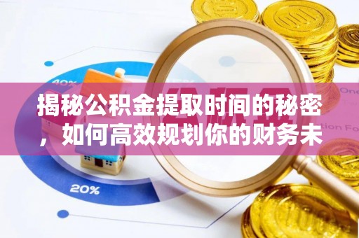 赤水揭秘公积金提取时间的秘密，如何高效规划你的财务未来