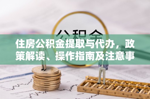 建水住房公积金提取与代办，政策解读、操作指南及注意事项