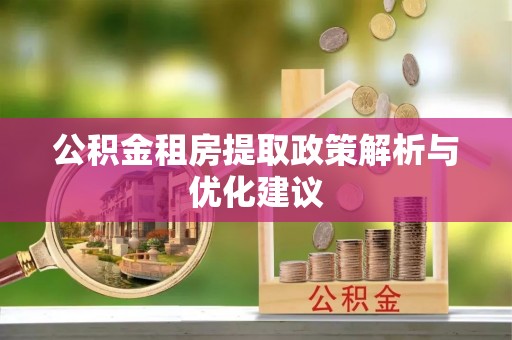赤水公积金租房提取政策解析与优化建议