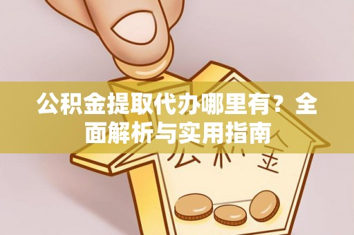 太原公积金提取代办哪里有？全面解析与实用指南