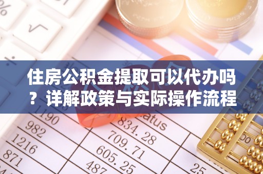 建水住房公积金提取可以代办吗？详解政策与实际操作流程