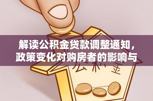 河池解读公积金贷款调整通知，政策变化对购房者的影响与应对策略