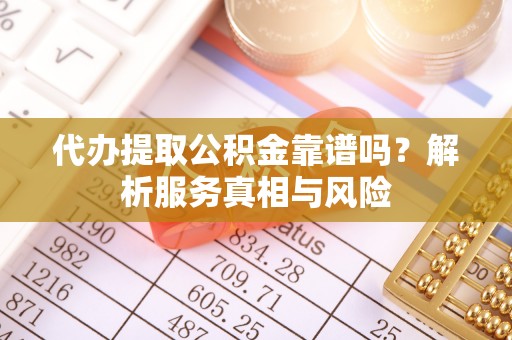 河池代办提取公积金靠谱吗？解析服务真相与风险