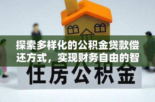 河池探索多样化的公积金贷款偿还方式，实现财务自由的智慧选择