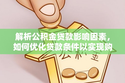 汶上解析公积金贷款影响因素，如何优化贷款条件以实现购房梦想