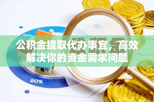 高港公积金提取代办事宜，高效解决你的资金需求问题