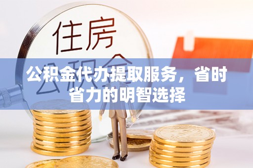 金台公积金代办提取服务，省时省力的明智选择