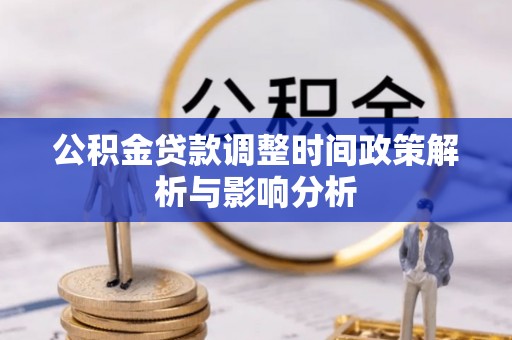 仁寿公积金贷款调整时间政策解析与影响分析