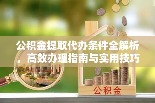 仁寿公积金提取代办条件全解析，高效办理指南与实用技巧