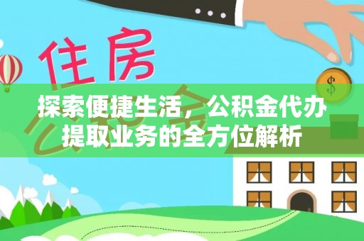 东莞探索便捷生活，公积金代办提取业务的全方位解析