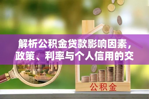 东莞解析公积金贷款影响因素，政策、利率与个人信用的交织作用