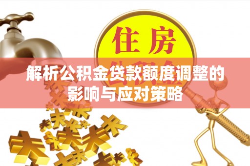 东莞解析公积金贷款额度调整的影响与应对策略