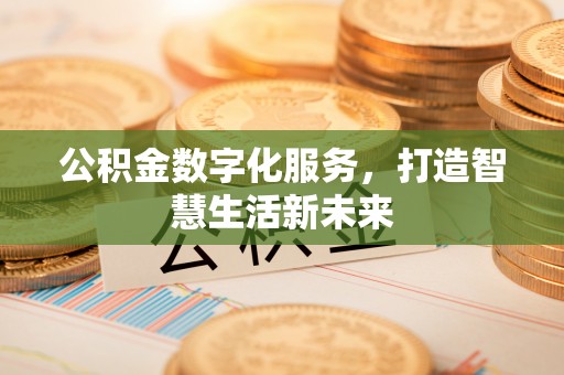 东莞公积金数字化服务，打造智慧生活新未来