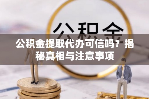 安宁公积金提取代办可信吗？揭秘真相与注意事项