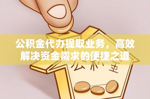 玄武公积金代办提取业务，高效解决资金需求的便捷之道
