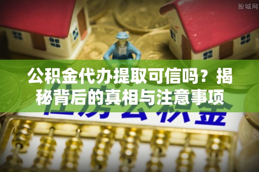 国姓公积金代办提取可信吗？揭秘背后的真相与注意事项