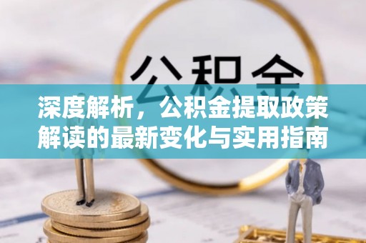 吴中深度解析，公积金提取政策解读的最新变化与实用指南