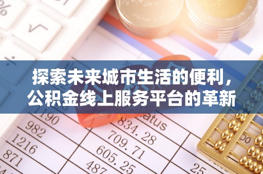 吴中探索未来城市生活的便利，公积金线上服务平台的革新与机遇