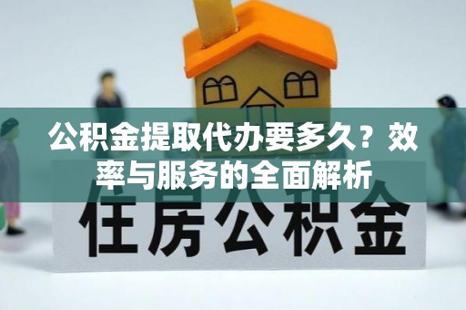 玉山公积金提取代办要多久？效率与服务的全面解析