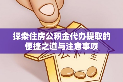 新河探索住房公积金代办提取的便捷之道与注意事项
